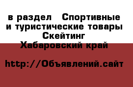  в раздел : Спортивные и туристические товары » Скейтинг . Хабаровский край